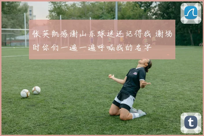 张英凯感谢山东球迷还记得我 谢场时你们一遍一遍呼喊我的名字